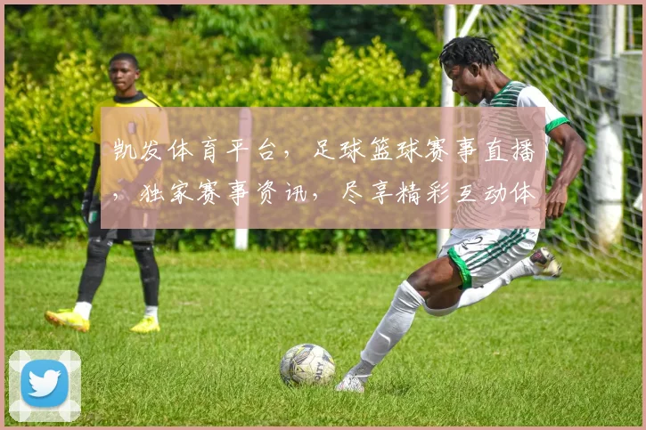 凯发体育平台，足球篮球赛事直播，独家赛事资讯，尽享精彩互动体验，一网打尽