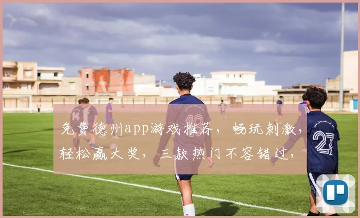 免费德州app游戏推荐，畅玩刺激，轻松赢大奖，三款热门不容错过，快速下载体验