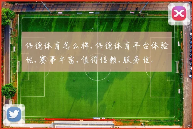伟德体育怎么样,伟德体育平台体验优,赛事丰富,值得信赖,服务佳。