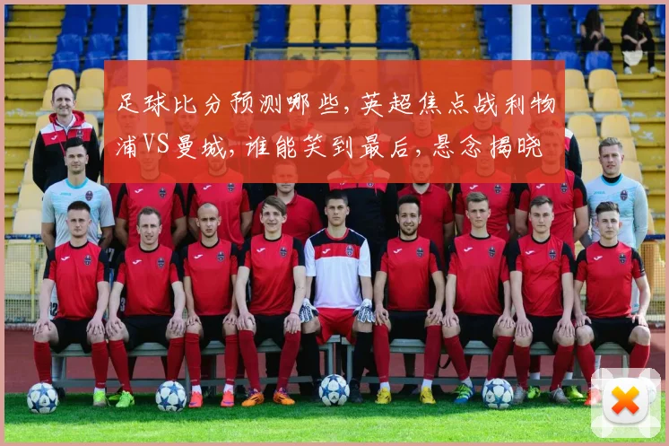 足球比分预测哪些,英超焦点战利物浦VS曼城,谁能笑到最后,悬念揭晓