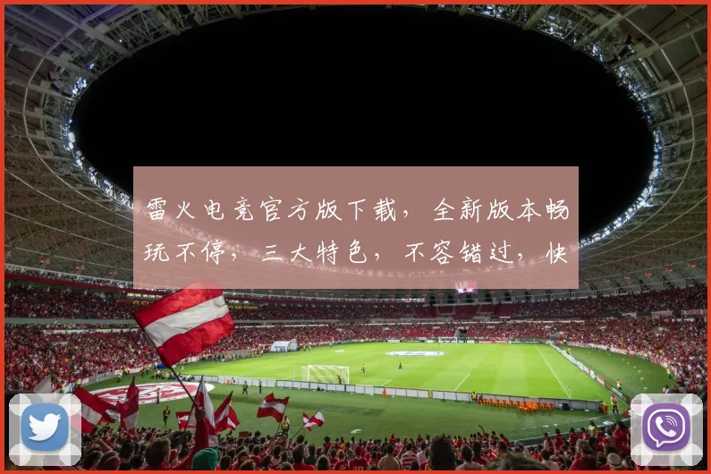 雷火电竞官方版下载，全新版本畅玩不停，三大特色，不容错过，快来体验