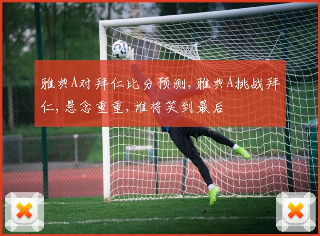 雅典A对拜仁比分预测,雅典A挑战拜仁,悬念重重,谁将笑到最后