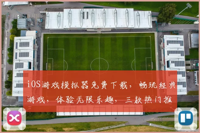iOS游戏模拟器免费下载，畅玩经典游戏，体验无限乐趣，三款热门推荐，不容错过