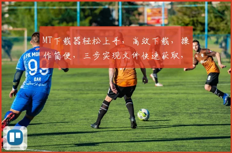 MT下载器轻松上手，高效下载，操作简便，三步实现文件快速获取，体验无忧