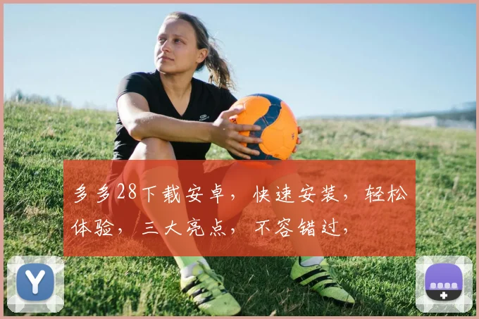 多多28下载安卓，快速安装，轻松体验，三大亮点，不容错过，