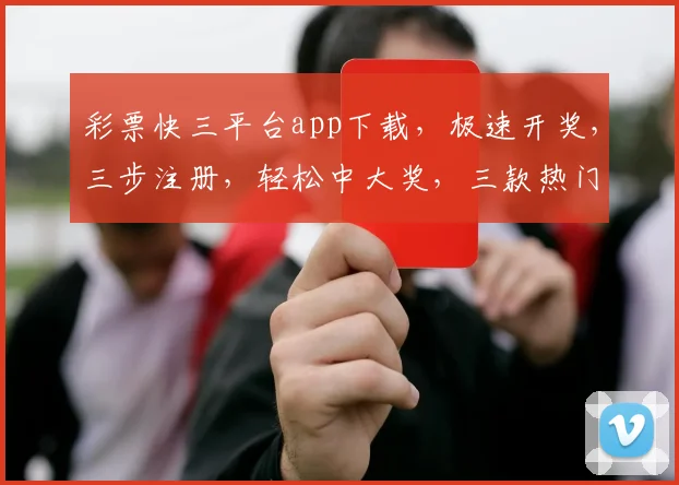 彩票快三平台app下载，极速开奖，三步注册，轻松中大奖，三款热门APP任选