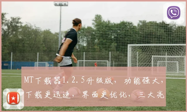 MT下载器1.2.5升级版，功能强大，下载更迅速，界面更优化，三大亮点，不容错过，值得体验