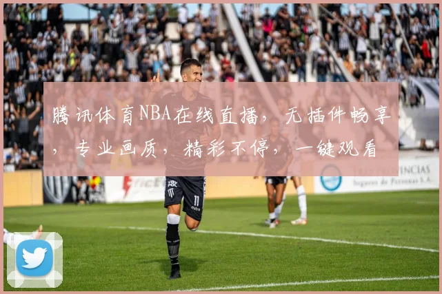 腾讯体育NBA在线直播，无插件畅享，专业画质，精彩不停，一键观看，轻松体验