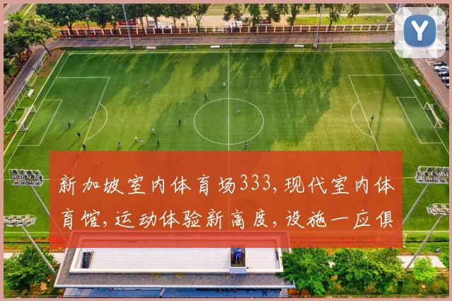 新加坡室内体育场333,现代室内体育馆,运动体验新高度,设施一应俱全