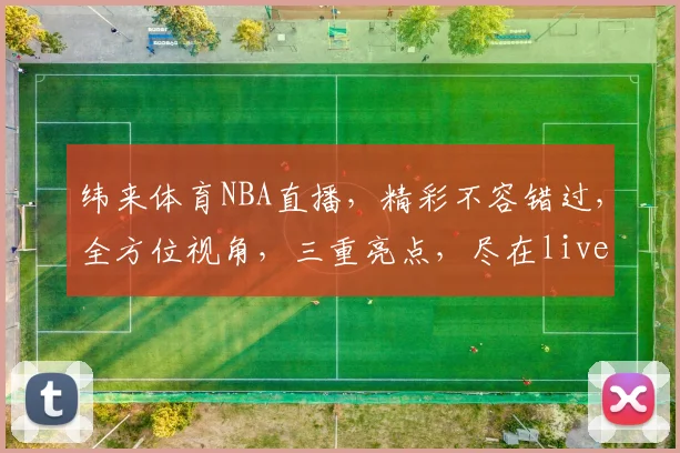 纬来体育NBA直播，精彩不容错过，全方位视角，三重亮点，尽在live
