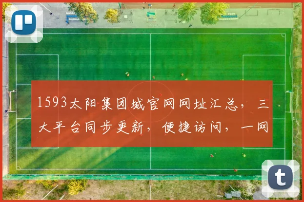 1593太阳集团城官网网址汇总，三大平台同步更新，便捷访问，一网打尽