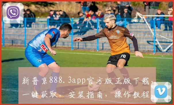 新普京888.3app官方版正版下载，一键获取，安装指南，操作教程，轻松体验