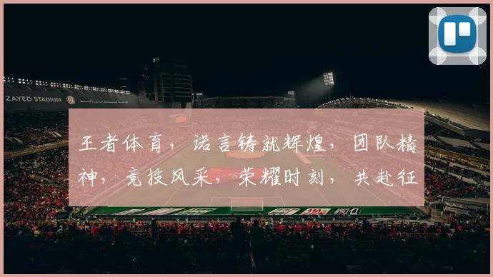 王者体育，诺言铸就辉煌，团队精神，竞技风采，荣耀时刻，共赴征程。